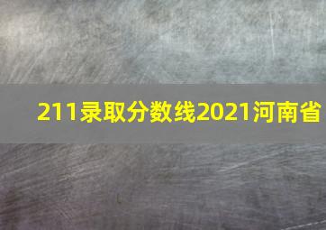 211录取分数线2021河南省