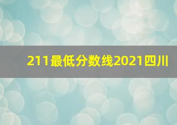 211最低分数线2021四川