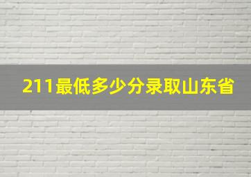 211最低多少分录取山东省