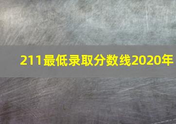 211最低录取分数线2020年