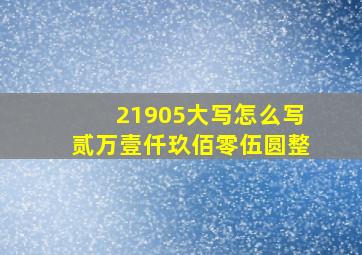 21905大写怎么写贰万壹仟玖佰零伍圆整