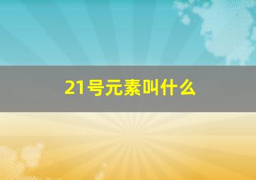 21号元素叫什么