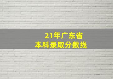 21年广东省本科录取分数线