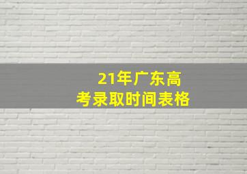 21年广东高考录取时间表格