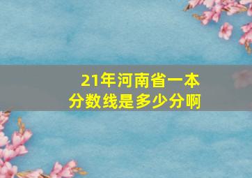 21年河南省一本分数线是多少分啊