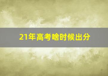 21年高考啥时候出分