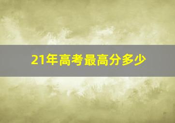 21年高考最高分多少