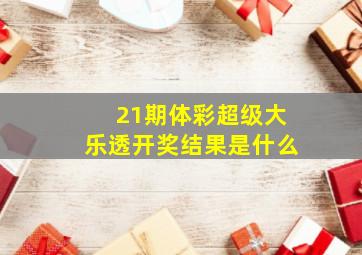 21期体彩超级大乐透开奖结果是什么