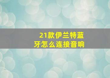 21款伊兰特蓝牙怎么连接音响