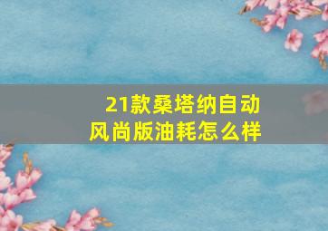 21款桑塔纳自动风尚版油耗怎么样