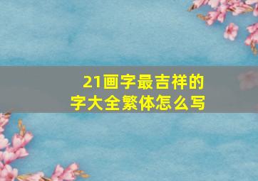 21画字最吉祥的字大全繁体怎么写