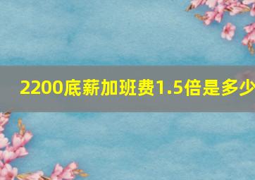 2200底薪加班费1.5倍是多少