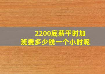 2200底薪平时加班费多少钱一个小时呢