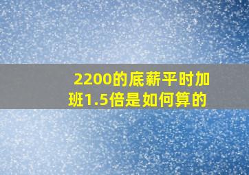 2200的底薪平时加班1.5倍是如何算的