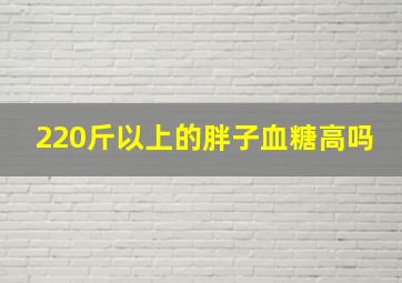 220斤以上的胖子血糖高吗