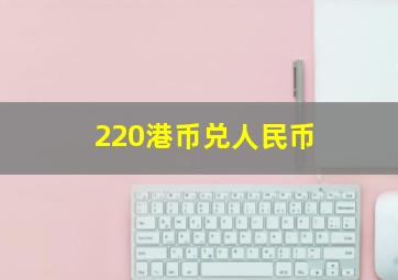 220港币兑人民币