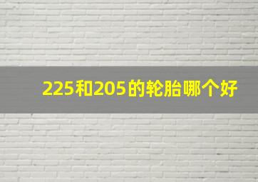 225和205的轮胎哪个好