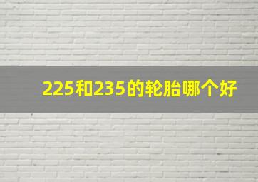 225和235的轮胎哪个好