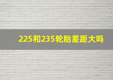 225和235轮胎差距大吗