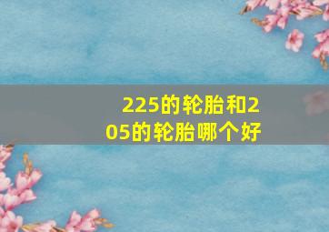 225的轮胎和205的轮胎哪个好