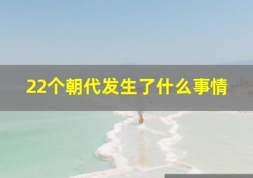 22个朝代发生了什么事情