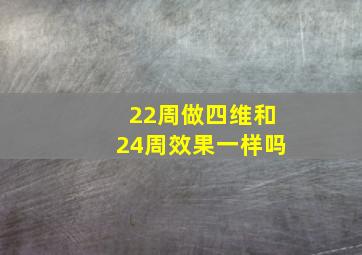 22周做四维和24周效果一样吗