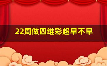 22周做四维彩超早不早