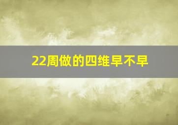 22周做的四维早不早