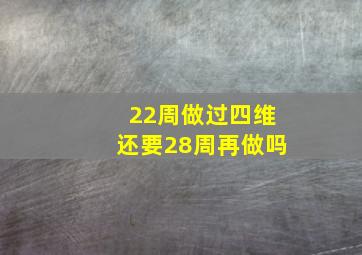 22周做过四维还要28周再做吗