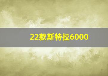 22款斯特拉6000