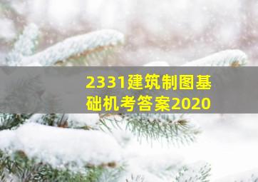 2331建筑制图基础机考答案2020