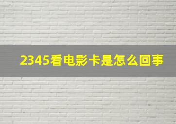 2345看电影卡是怎么回事