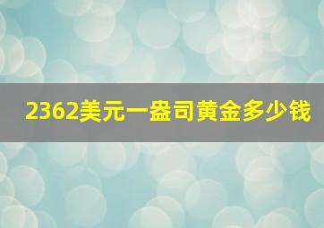 2362美元一盎司黄金多少钱