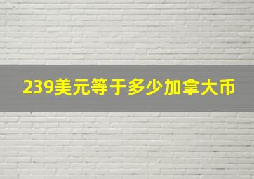 239美元等于多少加拿大币