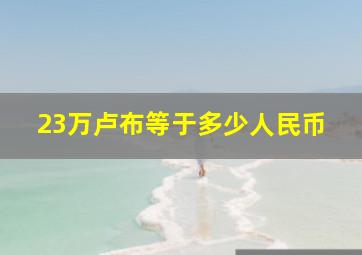 23万卢布等于多少人民币