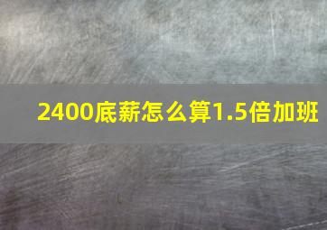 2400底薪怎么算1.5倍加班