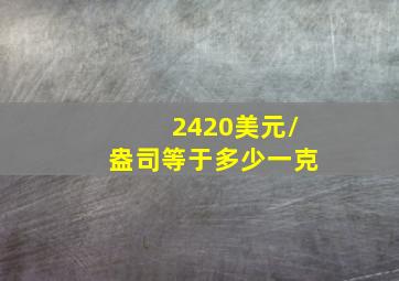 2420美元/盎司等于多少一克