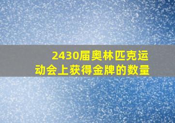 2430届奥林匹克运动会上获得金牌的数量