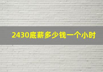 2430底薪多少钱一个小时