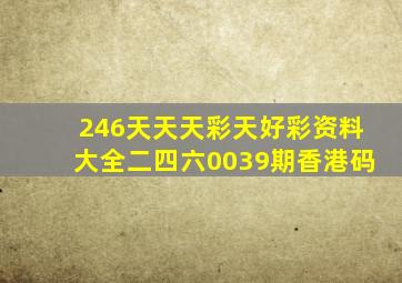 246天天天彩天好彩资料大全二四六0039期香港码