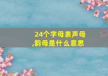 24个字母表声母,韵母是什么意思