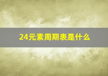 24元素周期表是什么