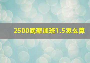 2500底薪加班1.5怎么算