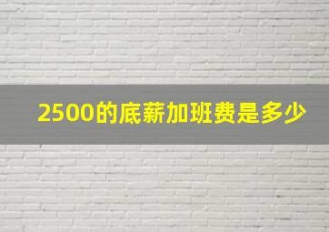 2500的底薪加班费是多少