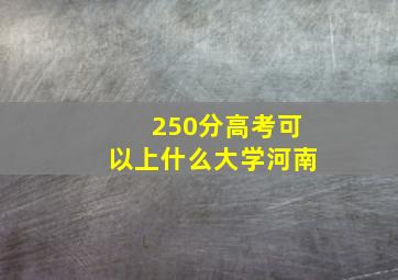 250分高考可以上什么大学河南