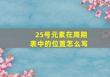 25号元素在周期表中的位置怎么写