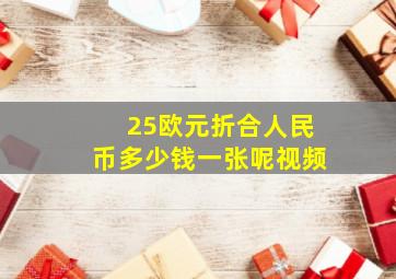 25欧元折合人民币多少钱一张呢视频