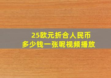 25欧元折合人民币多少钱一张呢视频播放