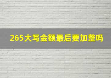 265大写金额最后要加整吗