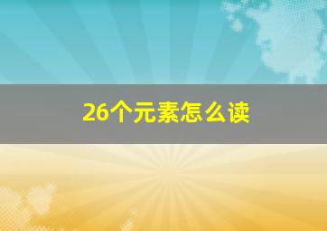 26个元素怎么读